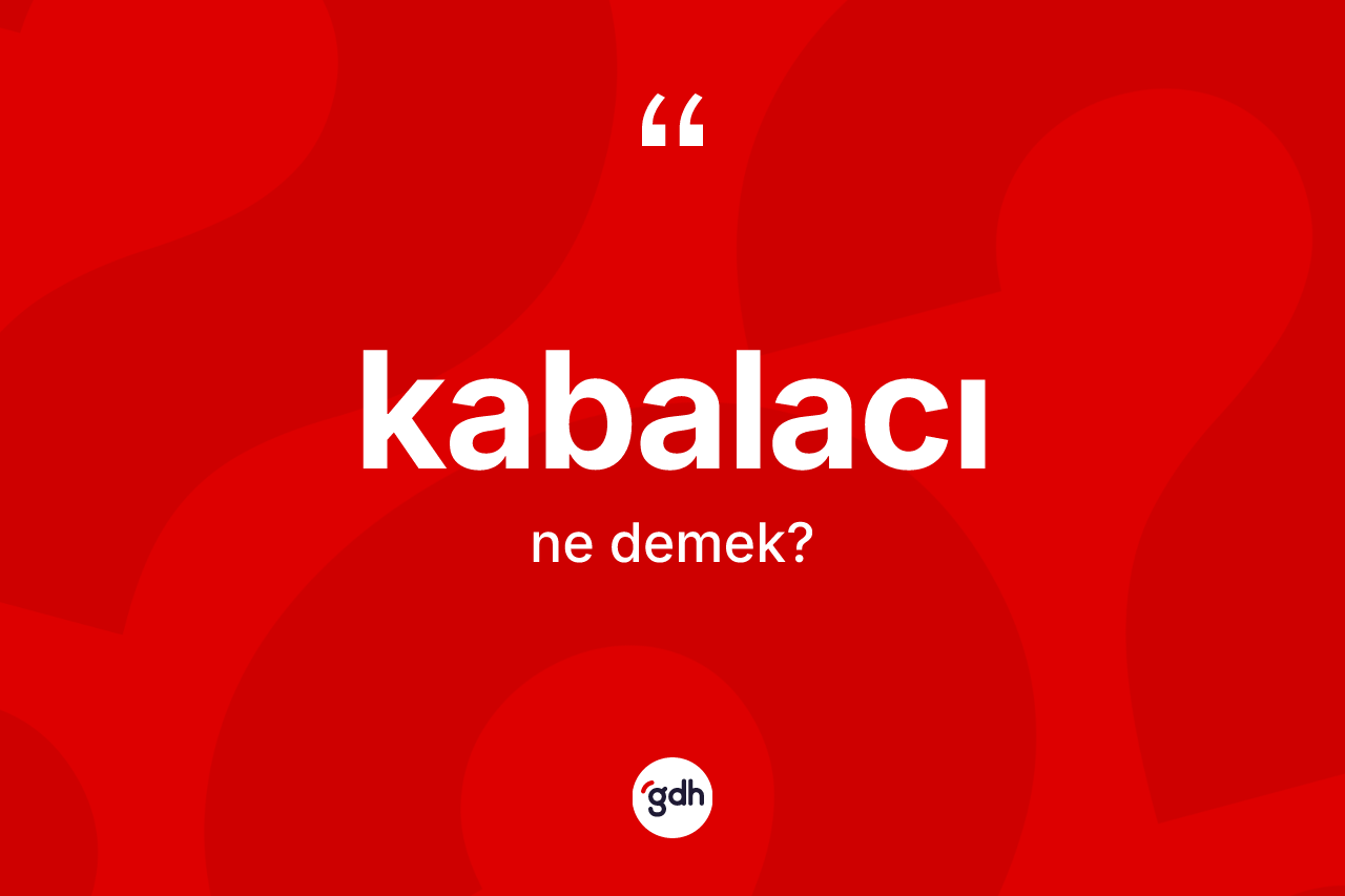 Kabalacı kelimesinin tanımı nedir? Kabalacının kısaca tanımı nedir?