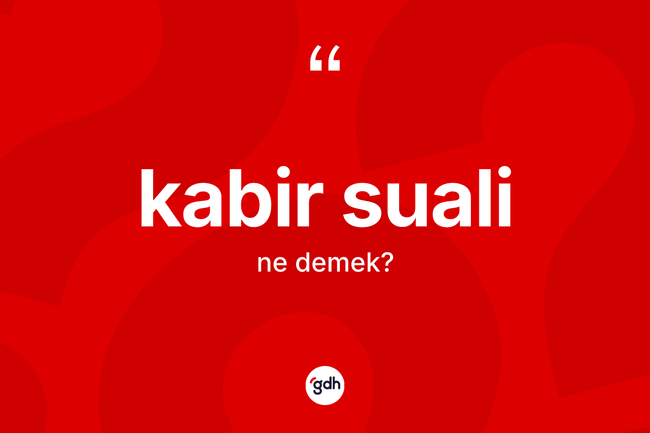 Kabir suali kelimesi ne anlama gelir? Kabir suali kelimesinin TDK anlamı nedir?