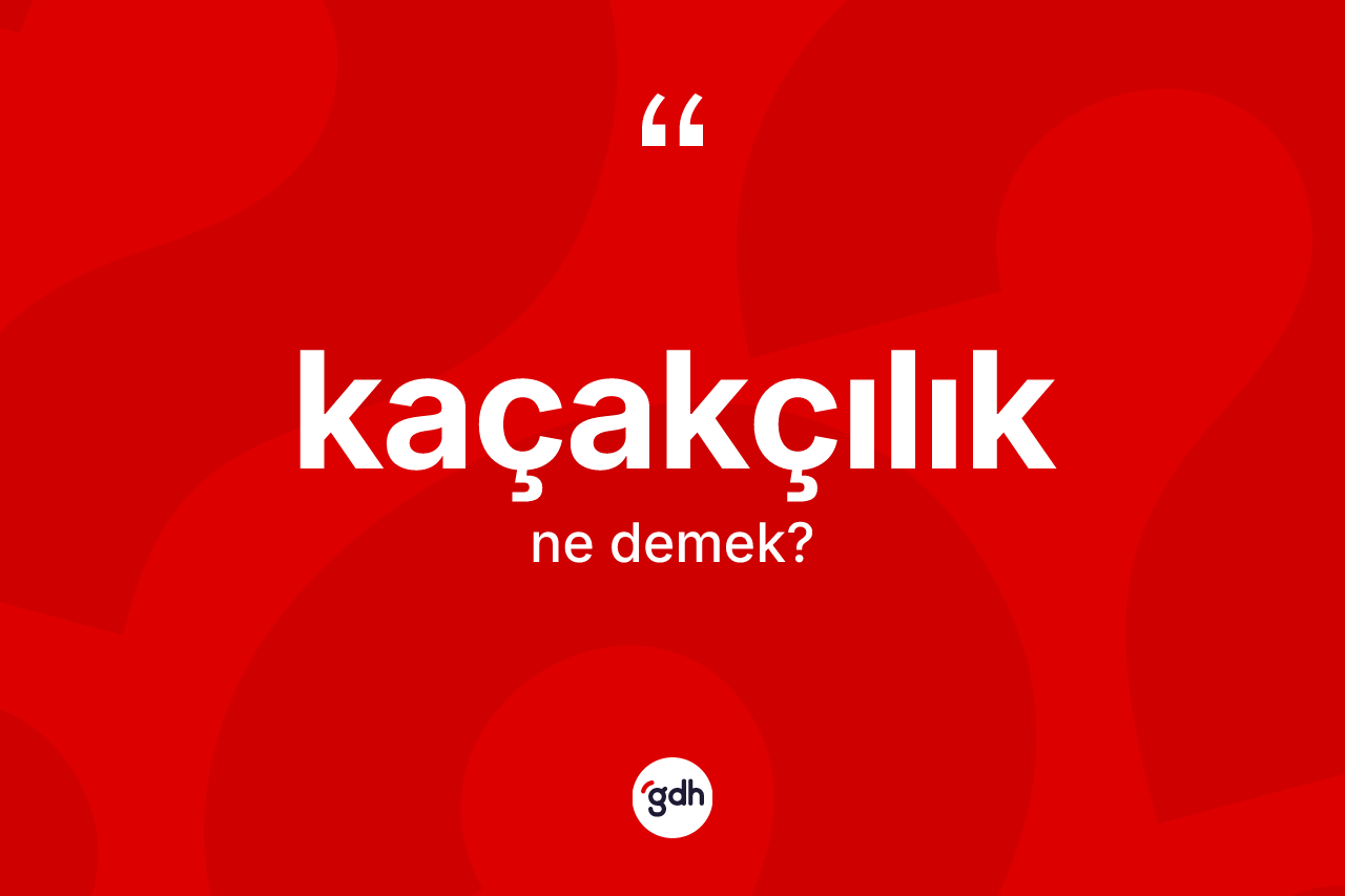 Kaçakçılık kelimesinin anlamı nedir? Kaçakçılığın TDK'ya göre anlamı nedir?