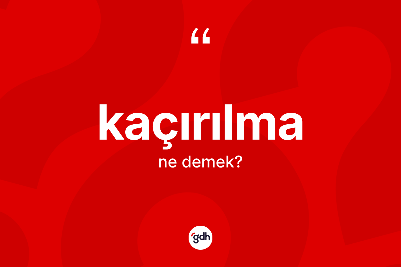Kaçırılma kelimesi ne demek? Kaçırılma kelimesinin TDK'ya göre açıklaması nedir?