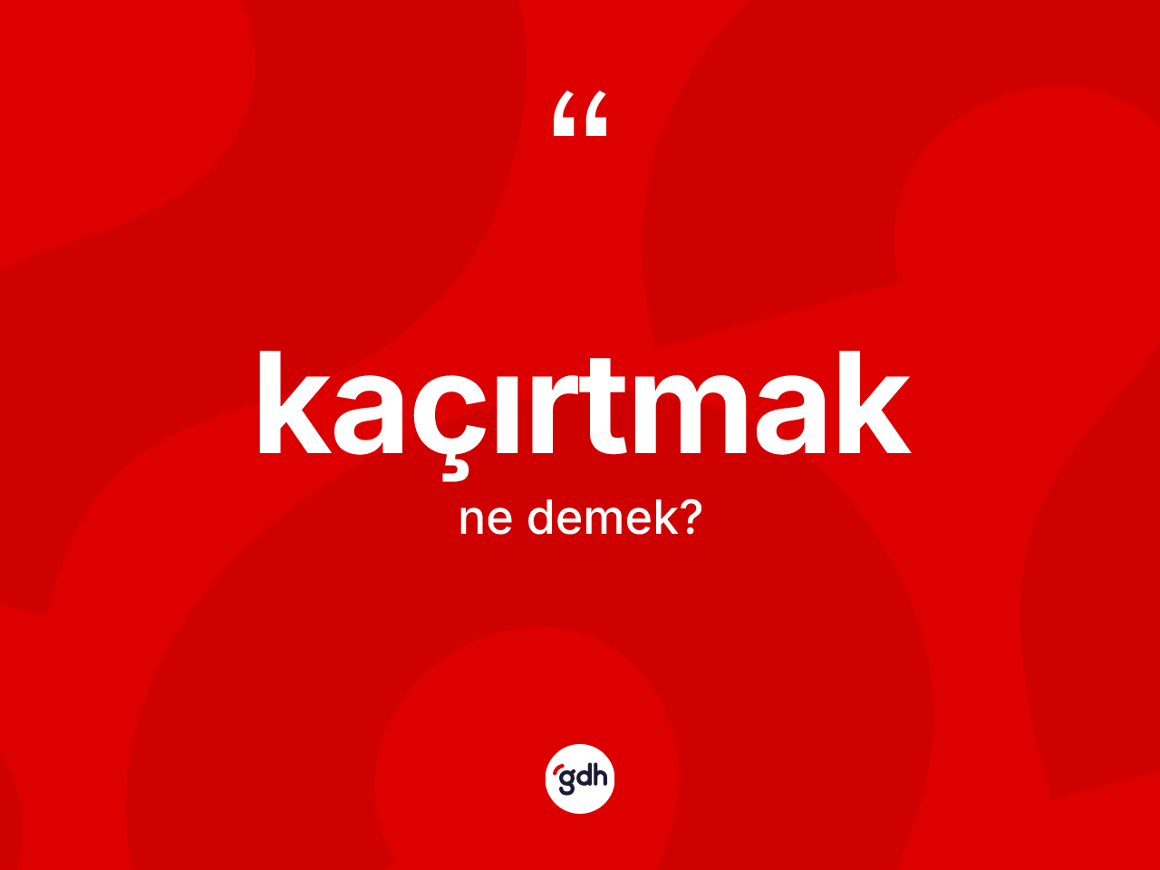 Kaçırtmak kelimesinin anlamı nedir? Kaçırtmağın sözlükteki anlamı nedir?