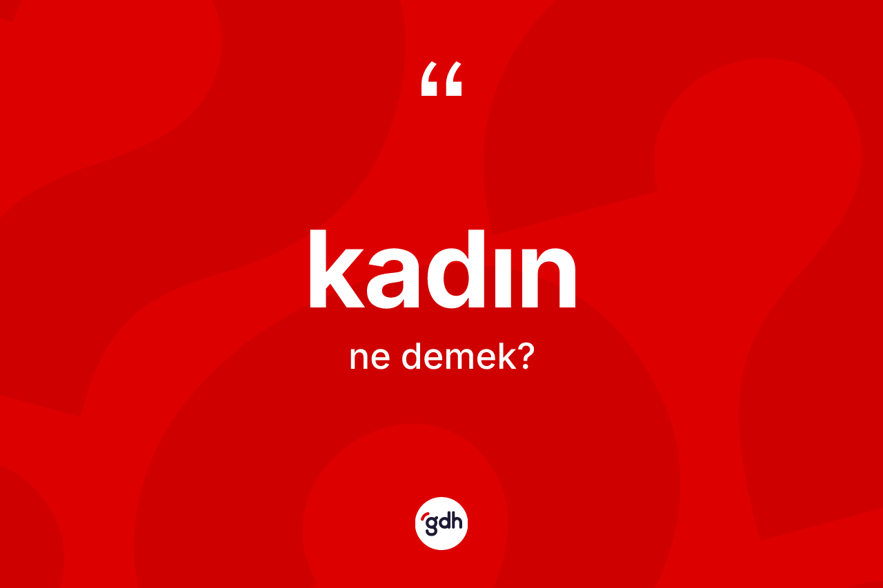 Kadın kelimesinin anlamı nedir? Kadının kısaca tanımı nedir?
