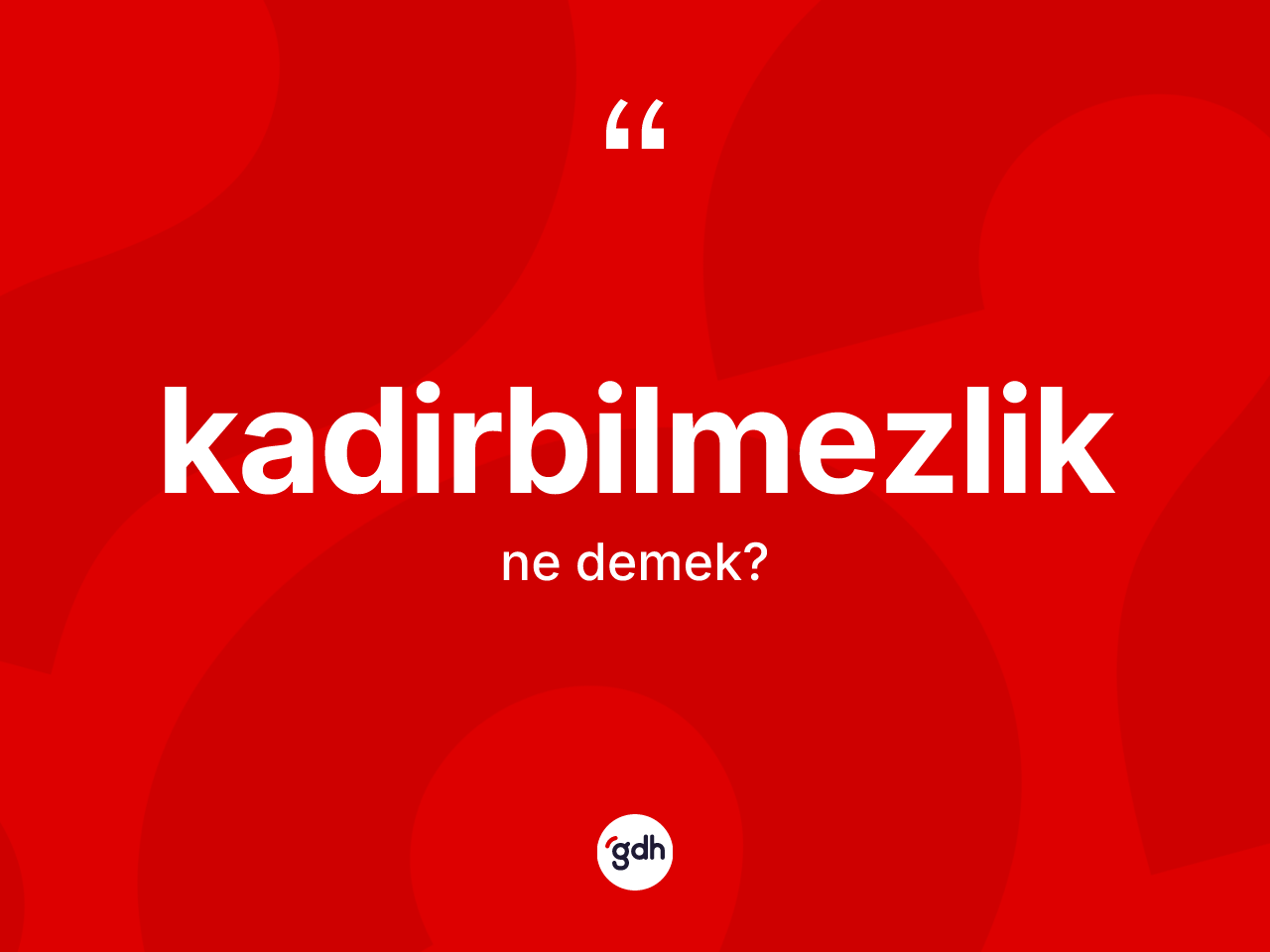 Kadirbilmezlik nedir? Kadirbilmezliğin TDK'ya göre anlamı nedir?