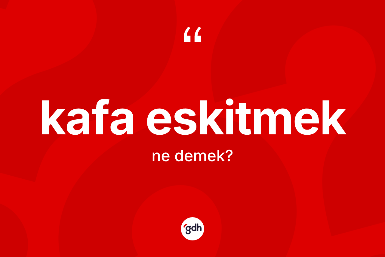 Kafa eskitmek ifadesinin sözlükteki anlamı nedir? Kafa eskitmek sözünün sözlük anlamı nedir?