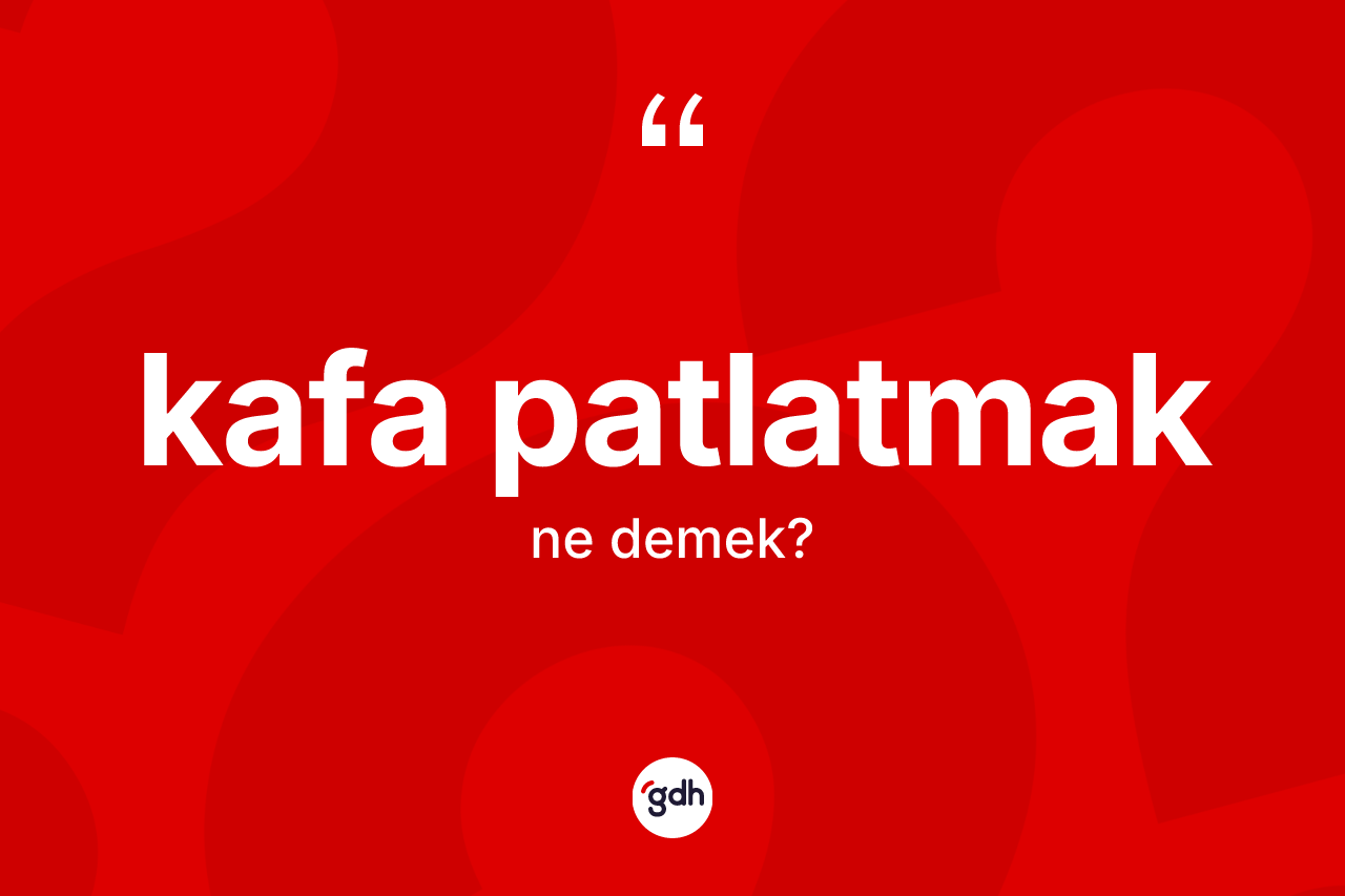 Kafa patlatmak ifadesinin tanımı nedir? Kafa patlatmak ifadesinin TDK'ya göre açıklaması nedir?