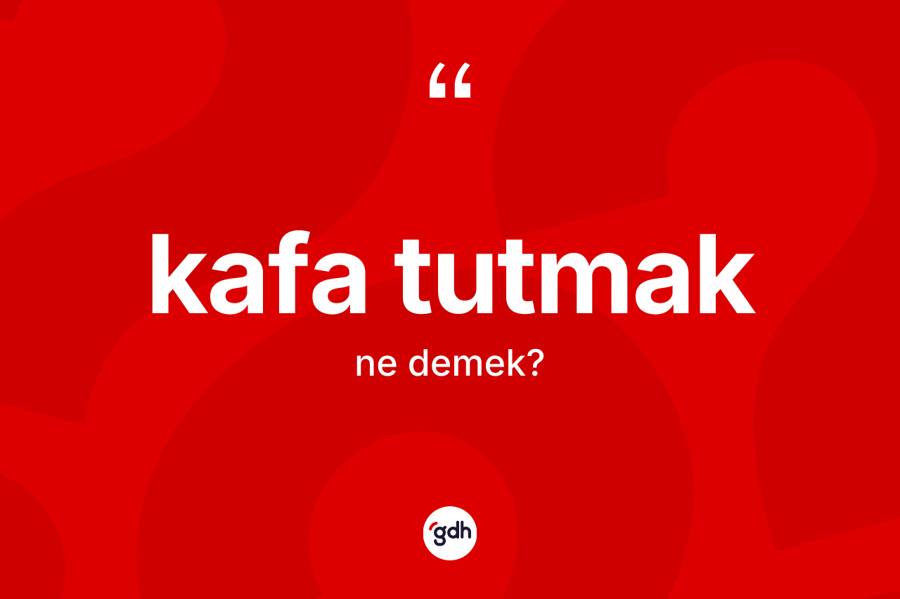 Kafa tutmak ne demek? Kafa tutmak ifadesi nerede kullanılır?