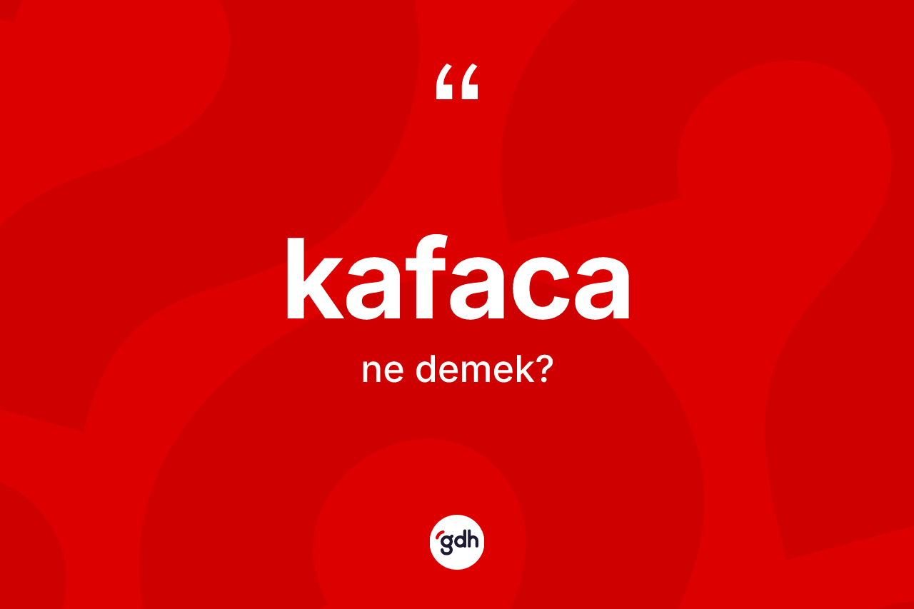 Kafaca kelimesi ne demek? Kafaca kelimesinin kaç farklı anlamı var?