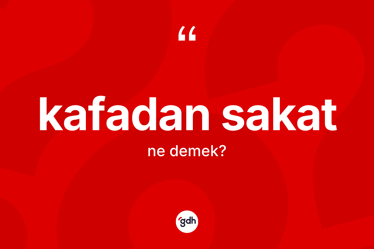 Kafadan sakat  kelimesinin sözlükteki tanımı nedir? Kafadan sakat ın TDK'ya göre anlamı nedir?