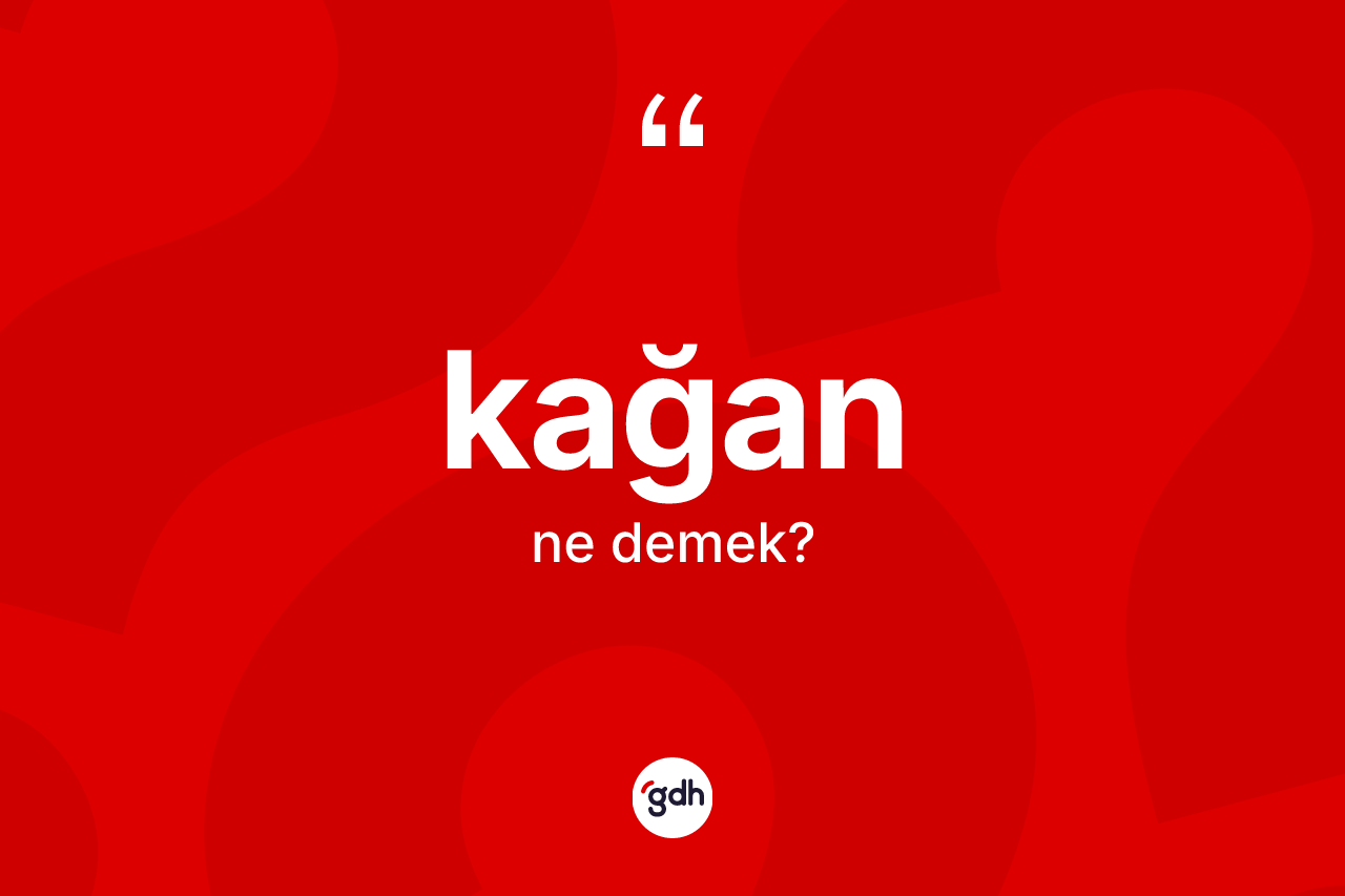Kağan kelimesi ne anlama gelir? Kağan kelimesinin TDK anlamı nedir?