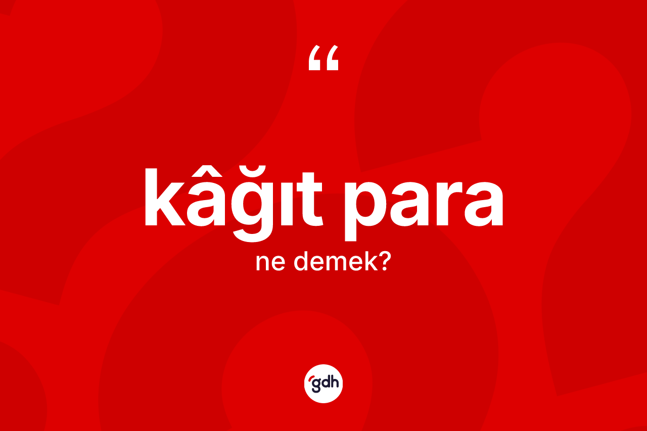 Kâğıt para ne demek? Kâğıt paranın TDK'ya göre anlamı nedir?
