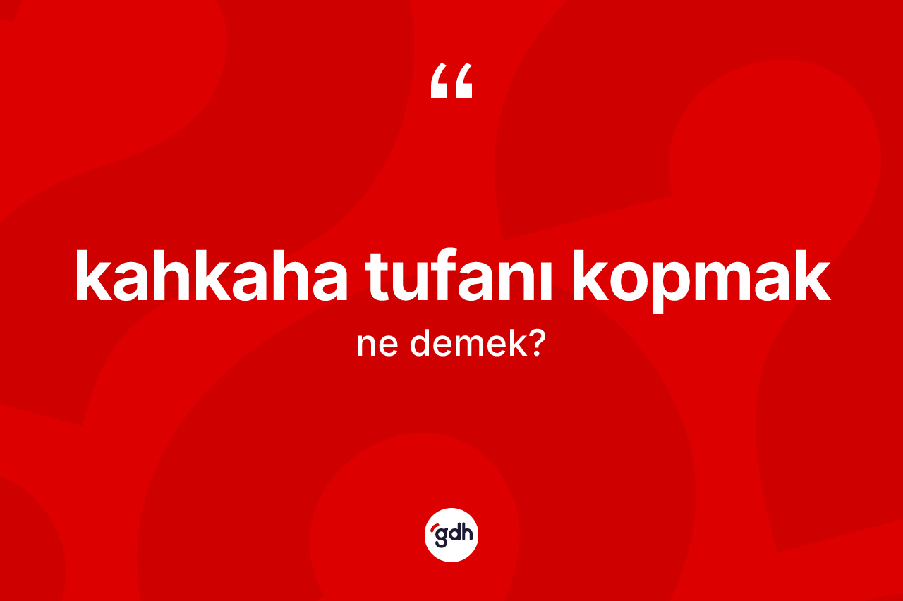 Kahkaha tufanı kopmak ifadesinin kısaca tanımı nedir? Kahkaha tufanı kopmak ifadesinin özellikleri nelerdir?