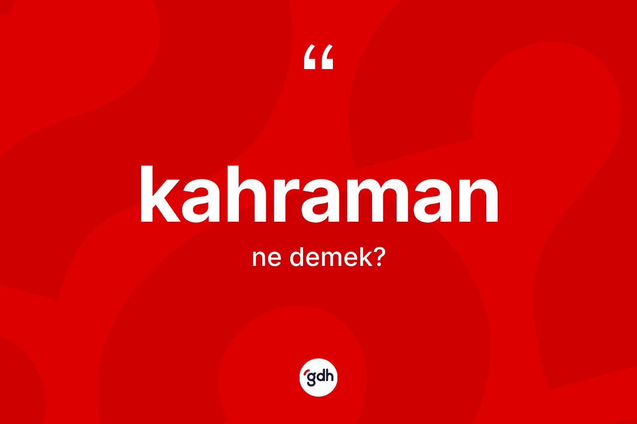 Kahraman kelimesinin tanımı nedir? Kahraman kelimesinin TDK'ya göre açıklaması nedir?