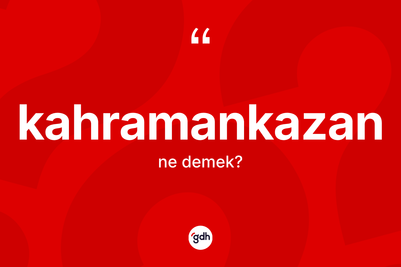 Kahramankazan kelimesi ne demek? Kahramankazan kelimesinin TDK anlamı nedir?