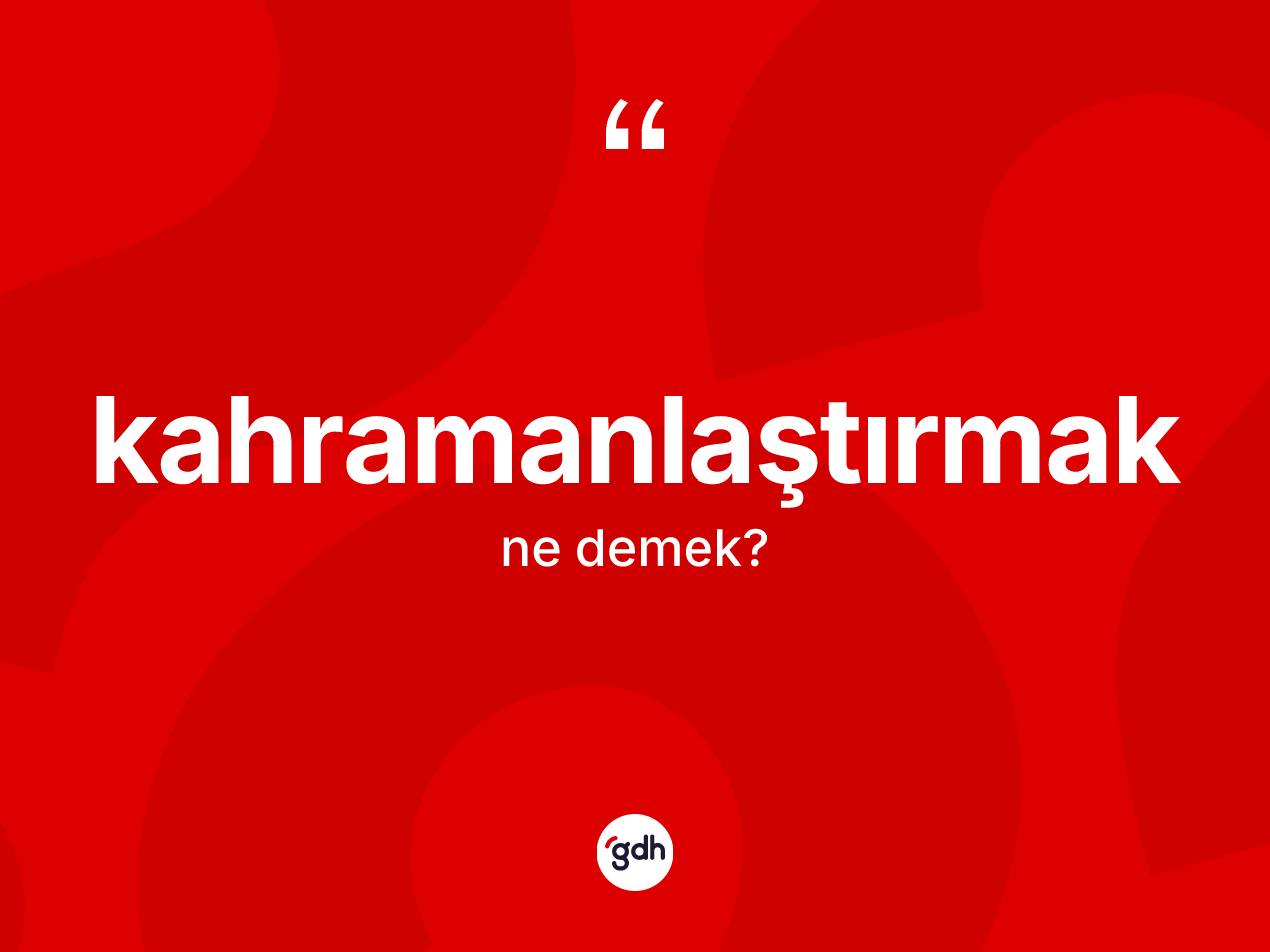 Kahramanlaştırmak ne demek? Kahramanlaştırmak kelimesinin TDK anlamı nedir?