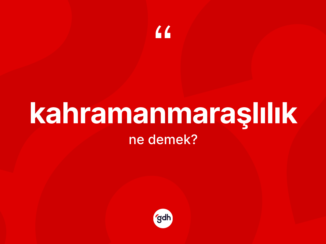 Kahramanmaraşlılık kelimesi nedir? Kahramanmaraşlılık'ın TDK'ya göre anlamı nedir?