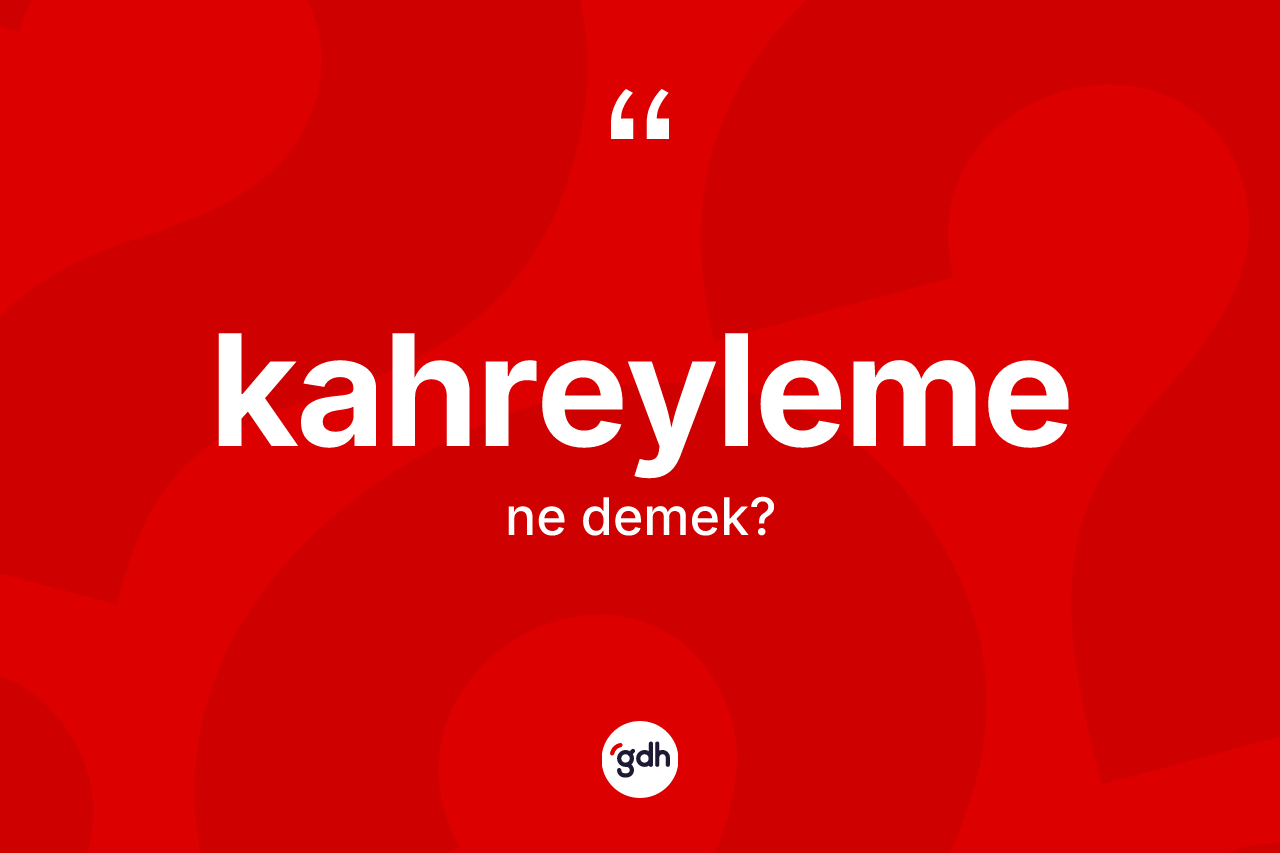 Kahreyleme kelimesi ne demek? Kahreylemenin kısaca tanımı nedir?