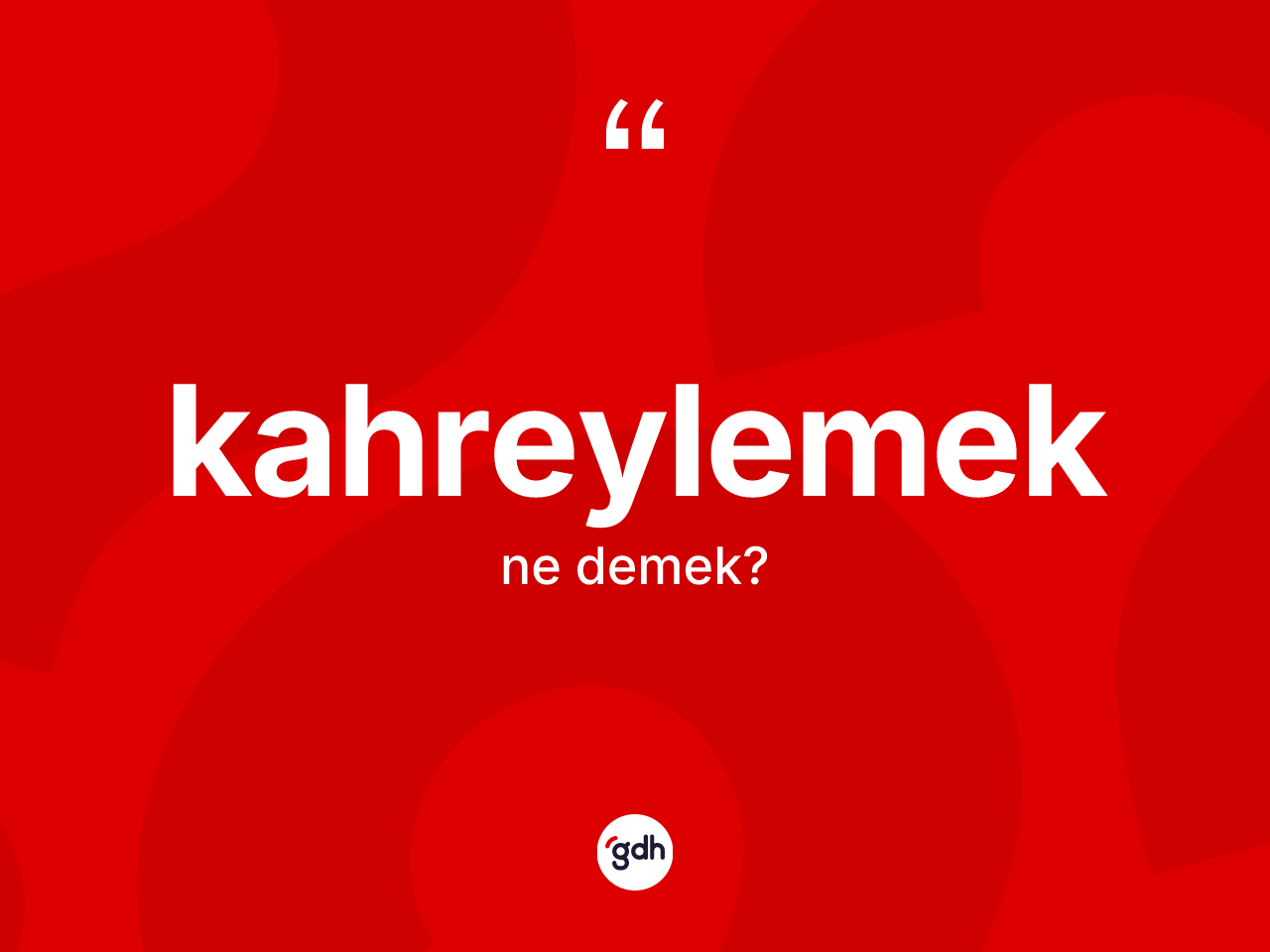 Kahreylemek kelimesi ne demek? Kahreylemeğin TDK'ya göre anlamı nedir?
