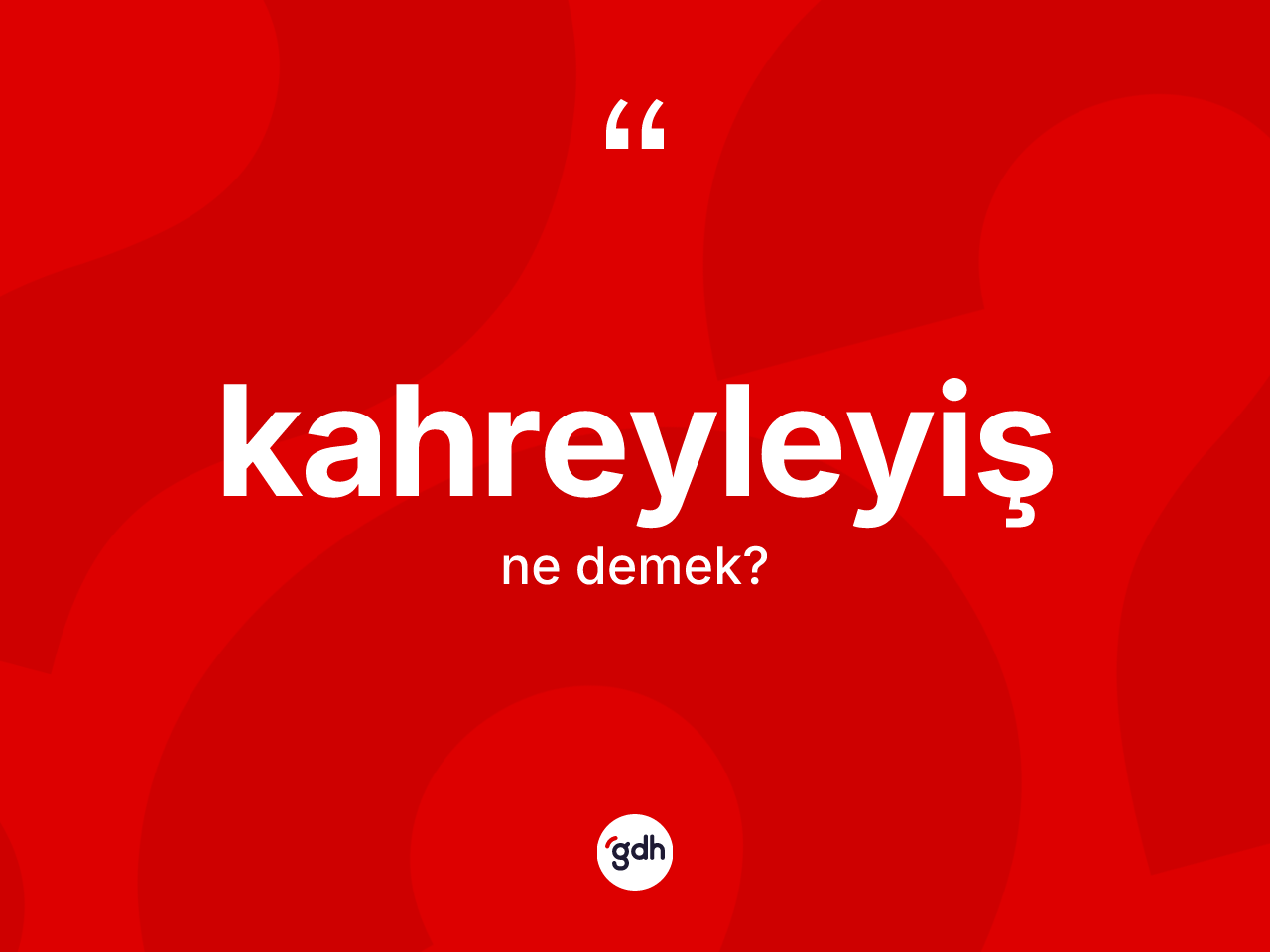 Kahreyleyiş kelimesi ne anlama gelir? Kahreyleyişin TDK'ya göre anlamı nedir?