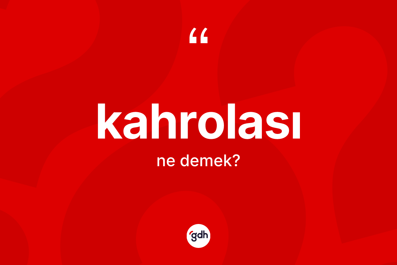 Kahrolası kelimesinin anlamı nedir? Kahrolasının TDK'ya göre anlamı nedir?