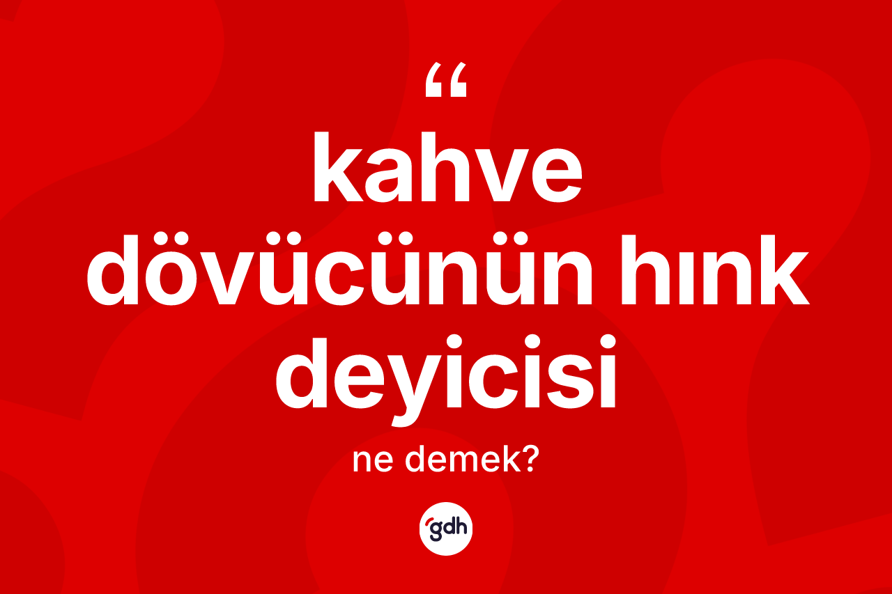 Kahve dövücünün hınk deyicisi sözü ne demektir? Kahve dövücünün hınk deyicisi ifadesi hangi durumlarda kullanılır