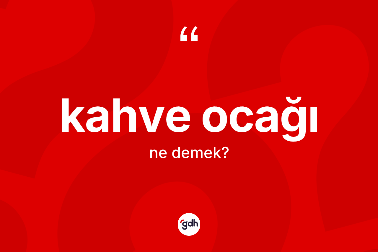 Kahve ocağı kelimesi nedir? Kahve ocağının TDK'ya göre anlamı nedir?
