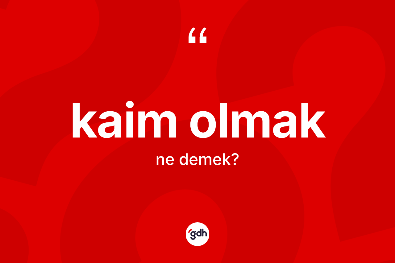 Kaim olmak ifadesinin kısaca tanımı nedir? Kaim olmak sözü nerede kullanılır?