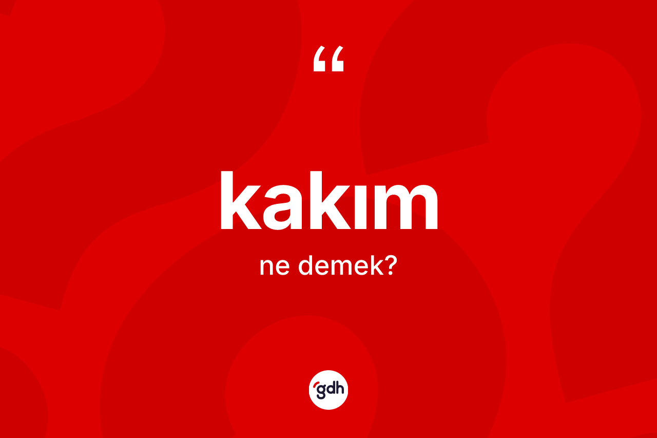 Kakım kelimesinin sözlükteki tanımı nedir? Kakımın kısaca tanımı nedir?