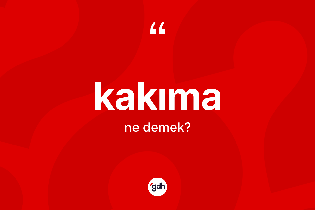 Kakıma kelimesinin sözlükteki tanımı nedir? Kakımanın TDK'ya göre anlamı nedir?
