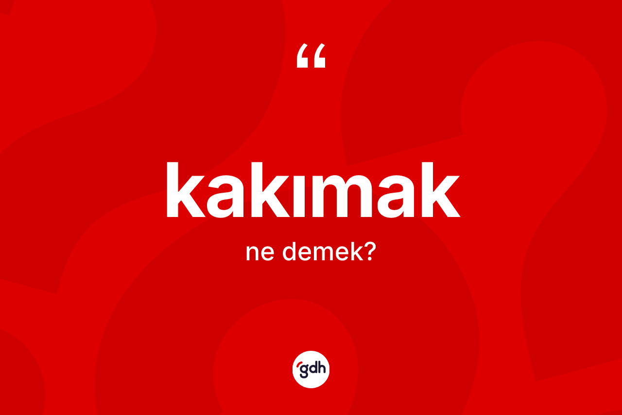Kakımak kelimesinin sözlükteki tanımı nedir? Kakımak kelimesinin TDK anlamı nedir?