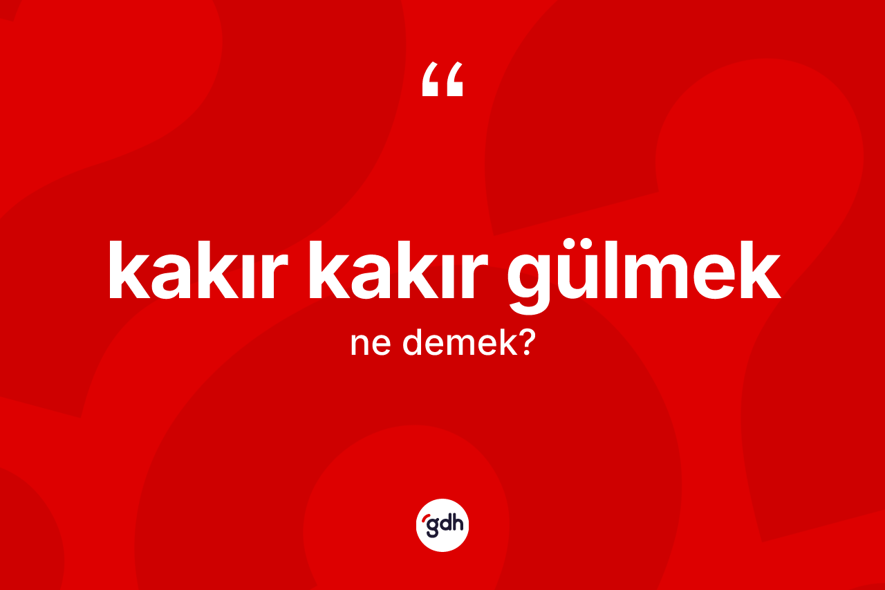 Kakır kakır gülmek ifadesinin sözlükteki anlamı nedir? Kakır kakır gülmek ifadesinin TDK'ya göre açıklaması nedir?