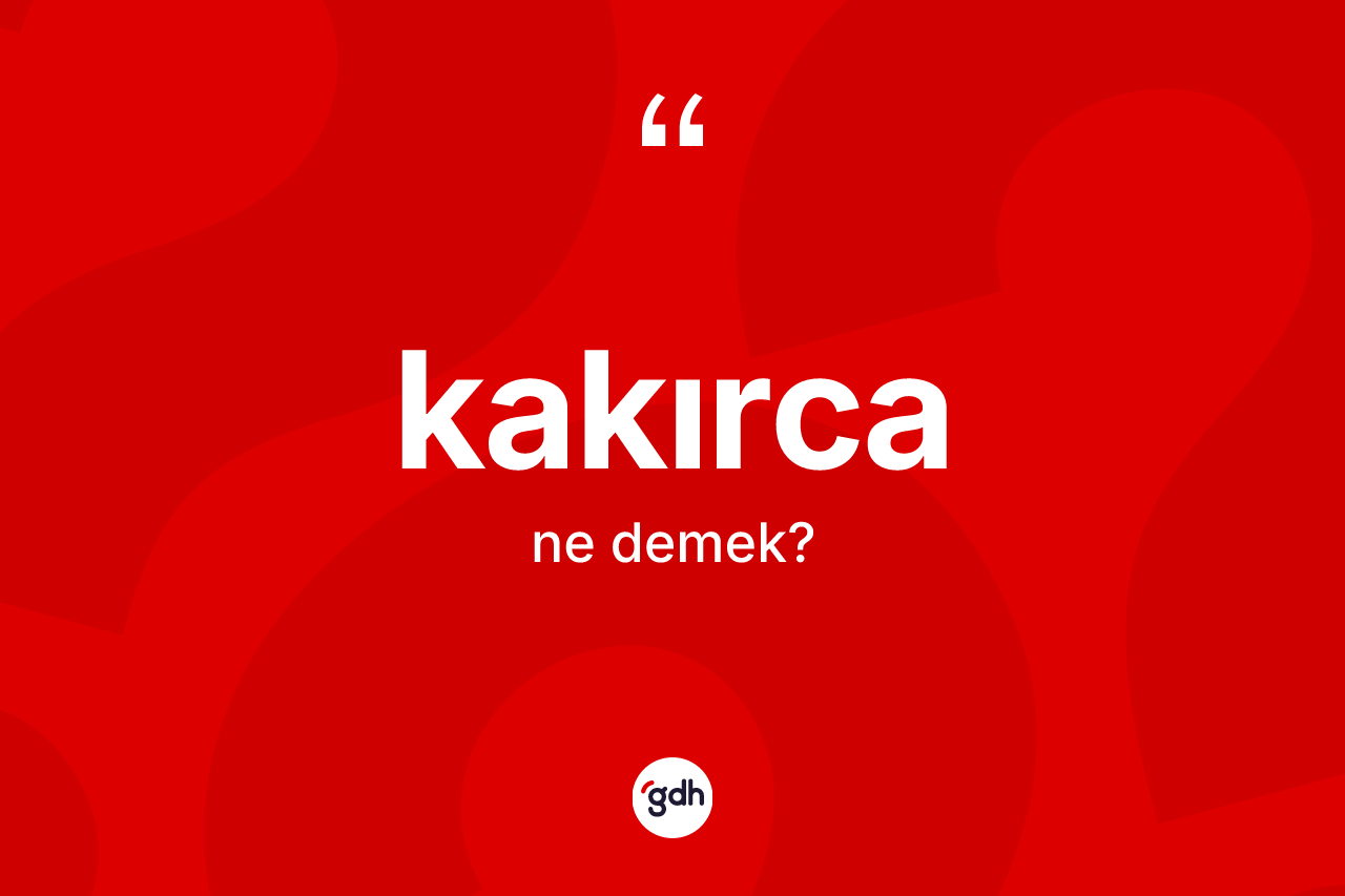 Kakırca kelimesinin tanımı nedir? Kakırca kelimesinin kaç farklı anlamı var?