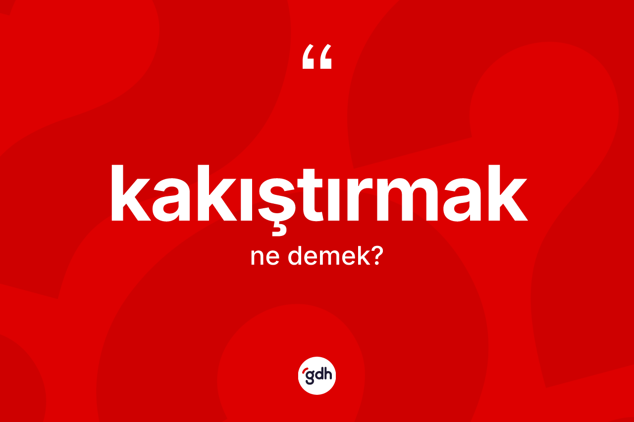 Kakıştırmak kelimesinin sözlükteki tanımı nedir? Kakıştırmağın TDK'ya göre anlamı nedir?