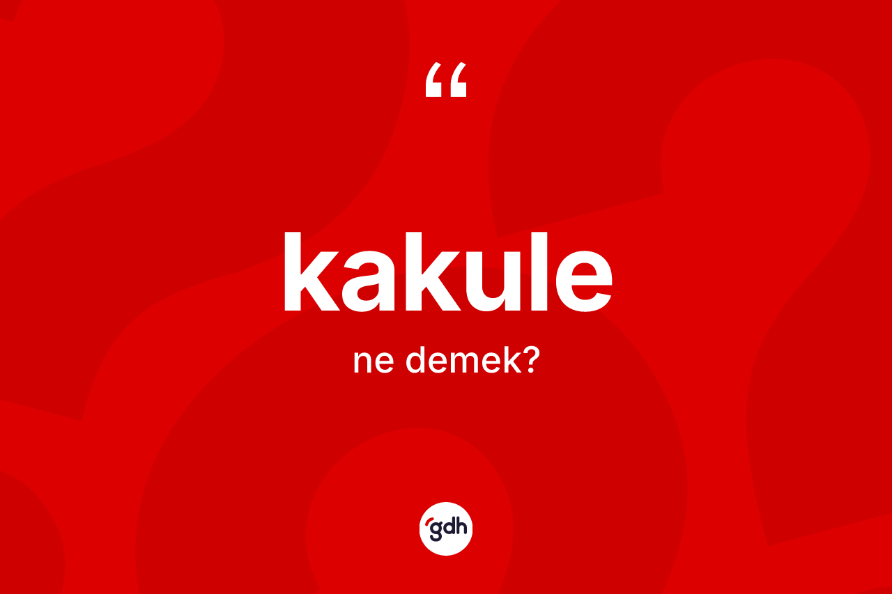 Kakule kelimesinin tanımı nedir? Kakulenin halk arasındaki kullanımı nasıldır?