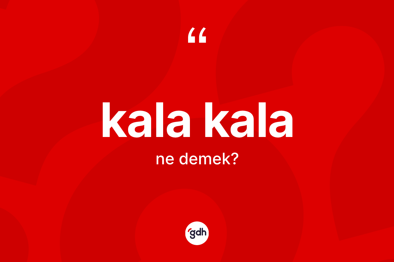 Kala kala nedir? Kala kalanın kısaca tanımı nedir?