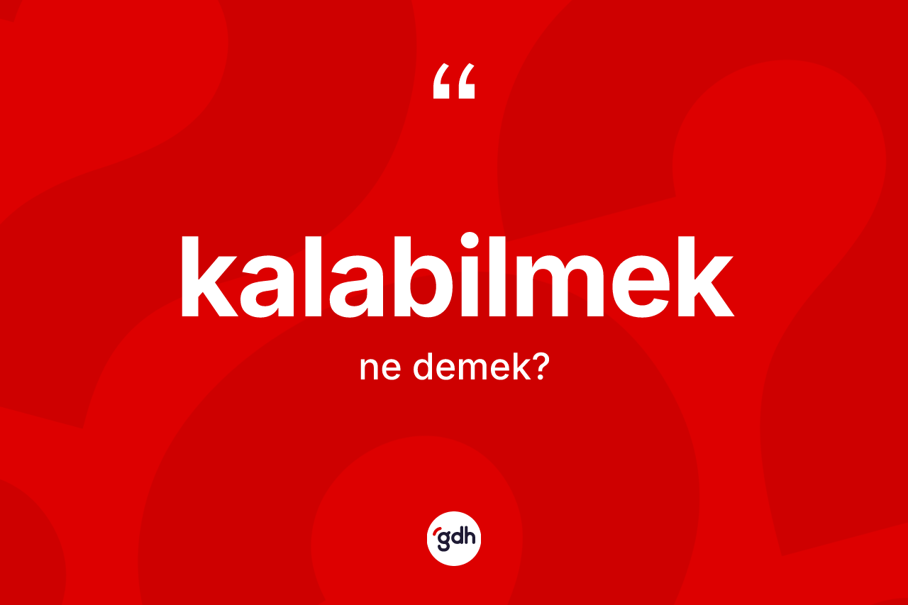 Kalabilmek kelimesi ne demek? Kalabilmek kelimesinin TDK anlamı nedir?