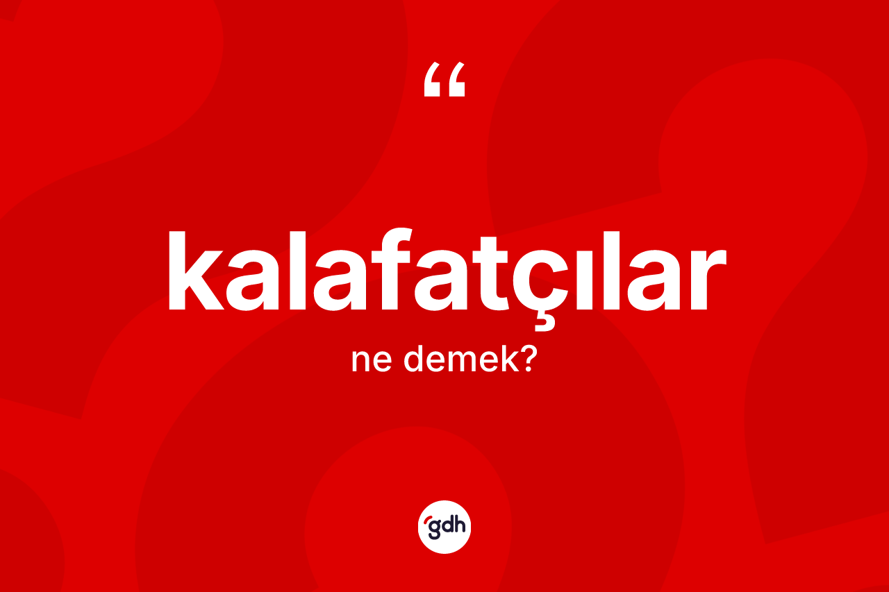 Kalafatçılar kelimesinin anlamı nedir? Kalafatçıların TDK'ya göre anlamı nedir?