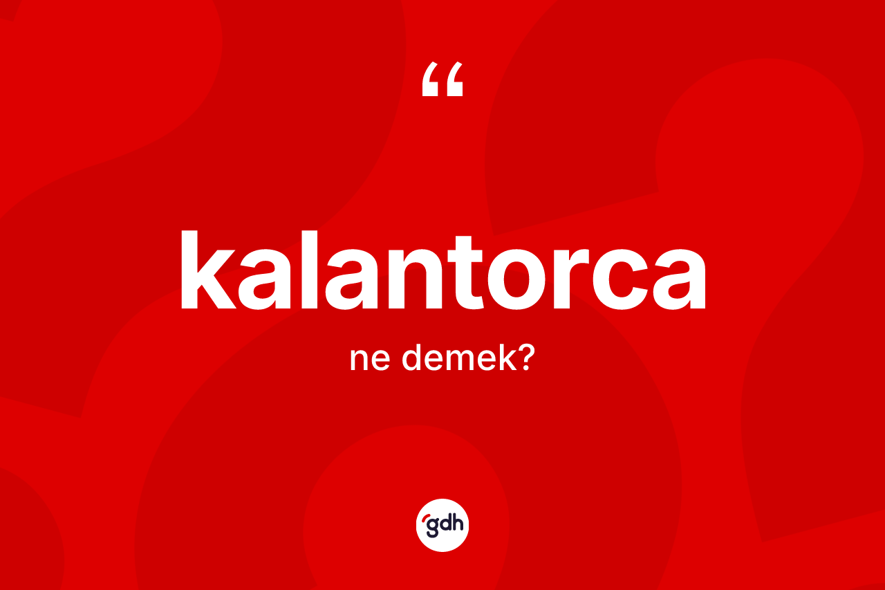 Kalantorca kelimesinin tanımı nedir? Kalantorcanın kısaca tanımı nedir?