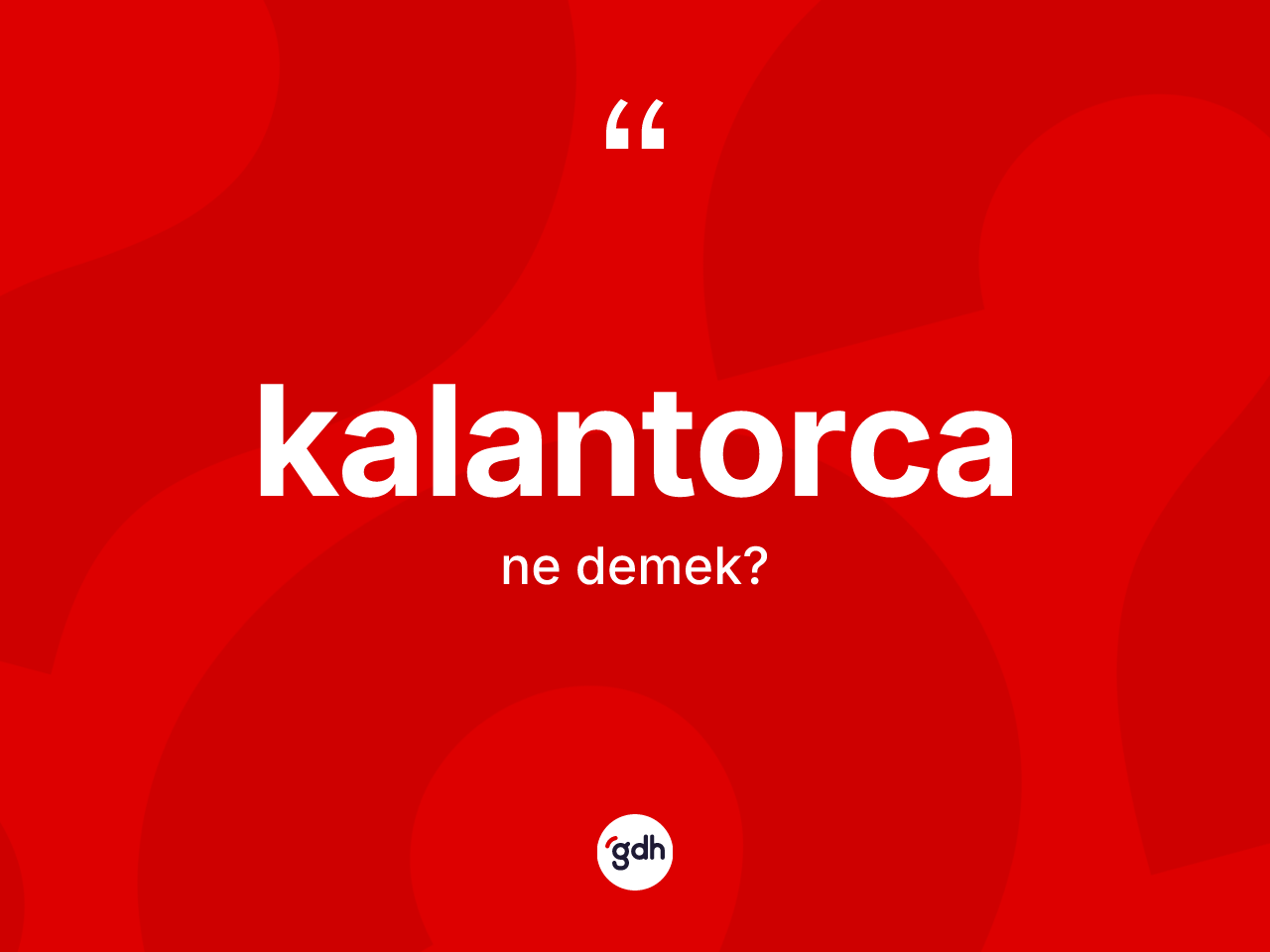 Kalantorca kelimesinin tanımı nedir? Kalantorcanın kısaca tanımı nedir?
