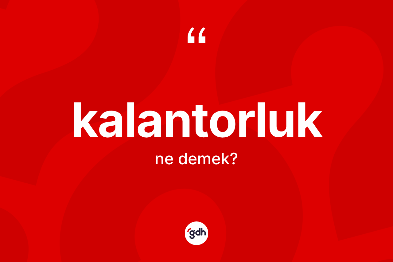 Kalantorluk ne anlama gelir? Kalantorluk kelimesinin TDK'ya göre açıklaması nedir?