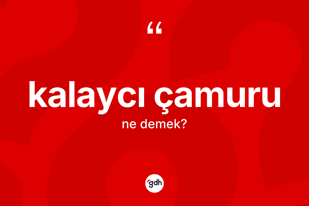 Kalaycı çamuru  kelimesi nedir? Kalaycı çamuru un TDK'ya göre anlamı nedir?