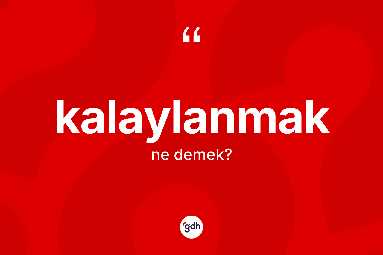 Kalaylanmak kelimesinin anlamı nedir? Kalaylanmak kelimesinin özellikleri nelerdir?