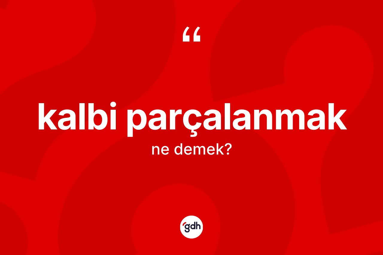 Kalbi parçalanmak ne demek? Kalbi parçalanmak ifadesinin özellikleri nelerdir?