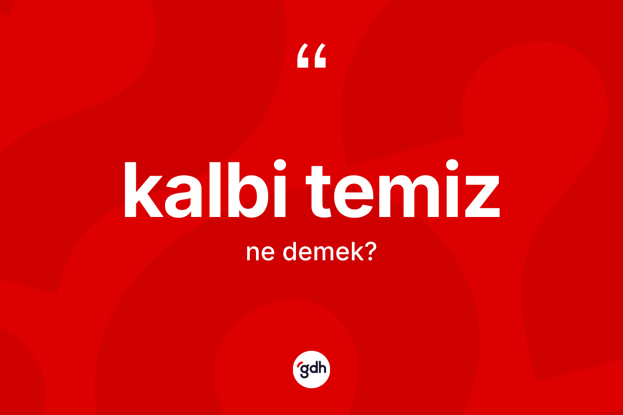 Kalbi temiz kelimesinin anlamı nedir? Kalbi temiz kelimesinin TDK'ya göre açıklaması nedir?