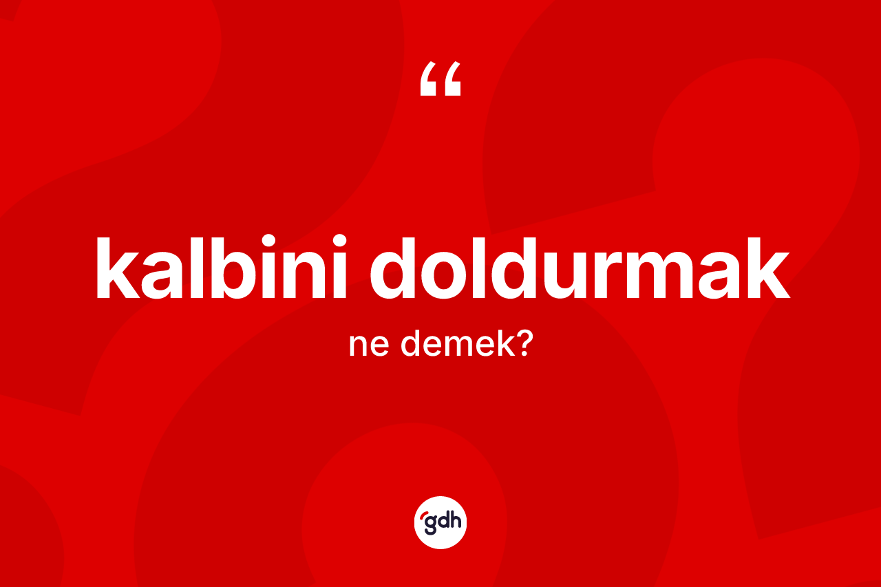 Kalbini doldurmak ifadesinin sözlükteki anlamı nedir? Kalbini doldurmak sözünün TDK tanımı nedir?