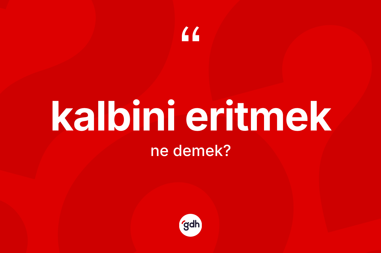 Kalbini eritmek nedir? Kalbini eritmek ifadesinin TDK'ya göre anlamı nedir?