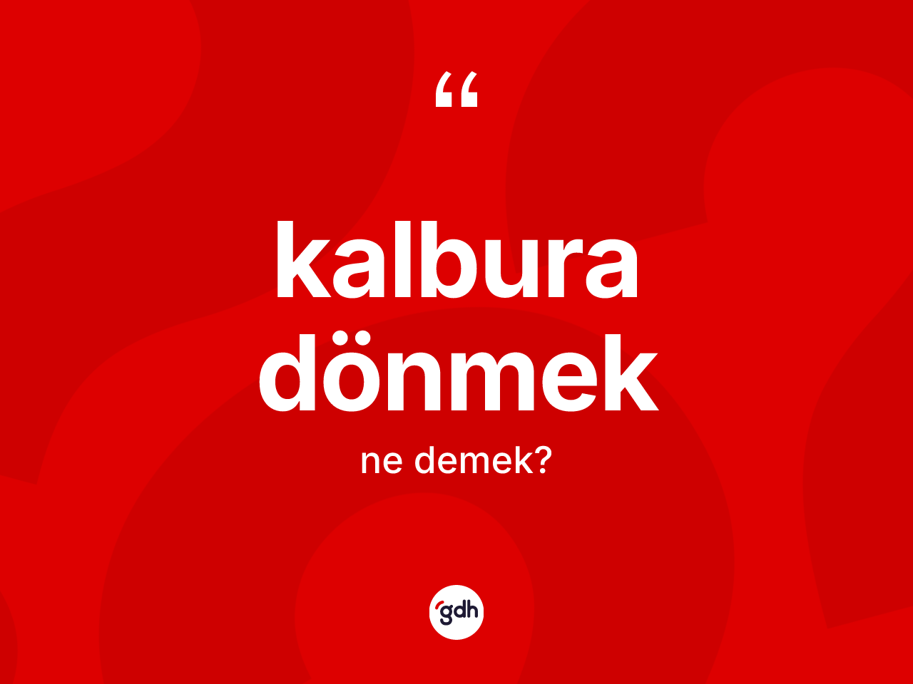 Kalbura dönmek ifadesinin kısaca anlamı nedir? Kalbura dönmek ifadesi nerede kullanılır?