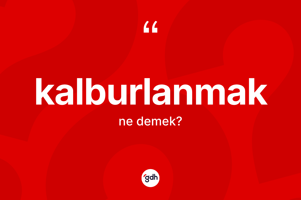 Kalburlanmak kelimesinin tanımı nedir? Kalburlanmağın TDK'ya göre anlamı nedir?