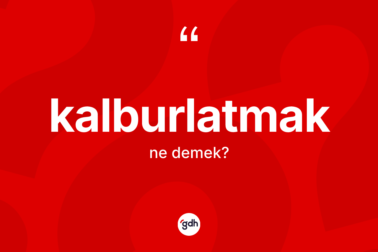 Kalburlatmak kelimesi ne demek? Kalburlatmağın TDK'ya göre anlamı nedir?