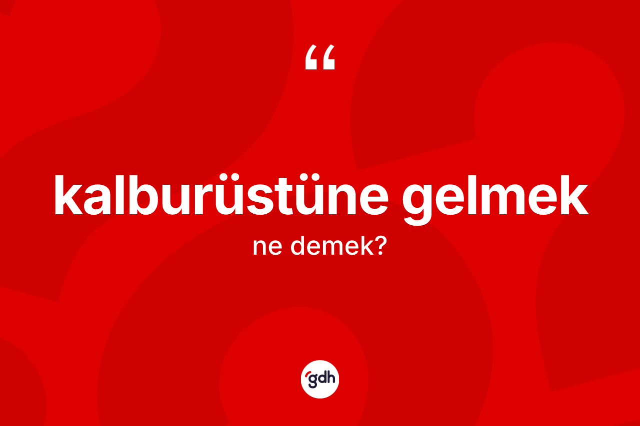 Kalburüstüne gelmek sözü nedir? Kalburüstüne gelmek ifadesi hangi durumlarda kullanılır