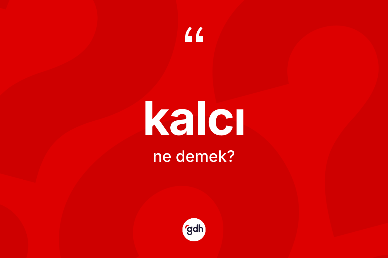 Kalcı kelimesinin sözlükteki tanımı nedir? Kalcı kelimesinin TDK anlamı nedir?